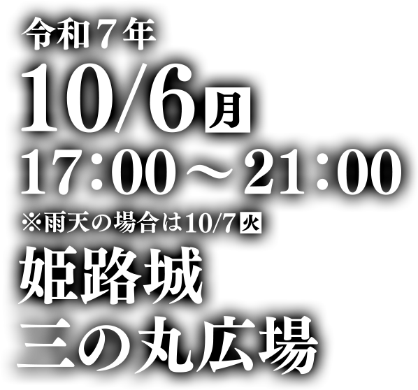 令和7年10月6日月曜日17：00～21：00
雨天の場合は10月7日火曜日
姫路城三の丸広場