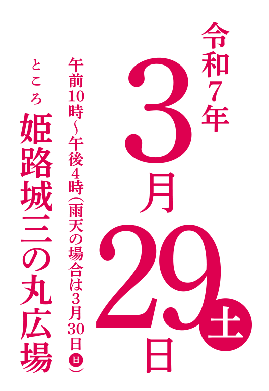令和7年3月29日土曜日
午前10時～午後4時（雨天の場合は3月30日日曜日）
ところ　姫路城三の丸広場